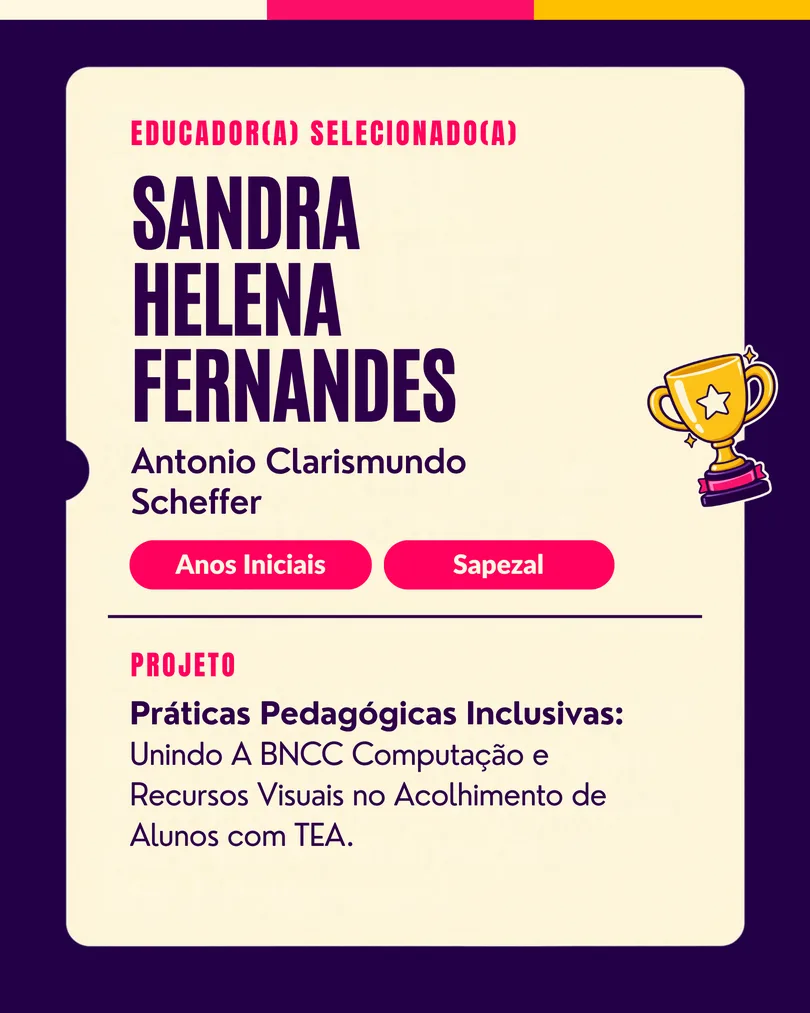Educador(a) selecionado(a): Sandra Helena Fernandes, Antonio Clarismundo Scheffer (Anos Iniciais, Sapezal/MT). Projeto: Práticas Pedagógicas Inclusivas.