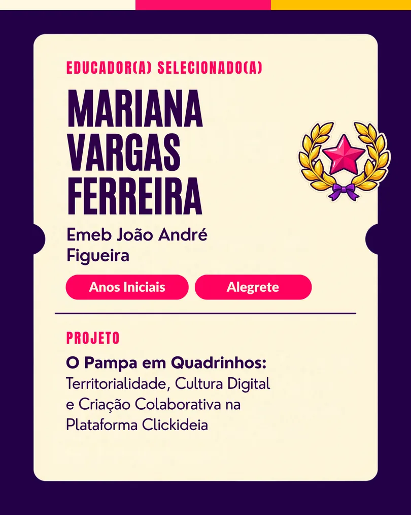 Educador(a) selecionado(a): Mariana Vargas Ferreira, Emeb João André Figueira (Anos Iniciais, Alegrete/RS). Projeto: O Pampa em Quadrinhos.
