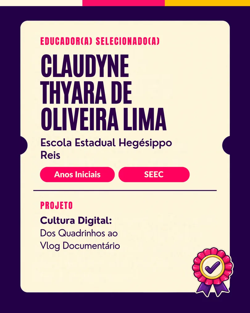 Educador(a) selecionado(a): Claudyne Thyara de Oliveira Lima, EE Hegésippo Reis (Anos Iniciais, SEEC/RN). Projeto: Cultura Digital: Dos Quadrinhos ao Vlog Documentário.
